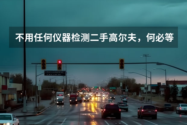 不用任何仪器检测二手高尔夫,何必等新款高8,抄底买老款不香吗