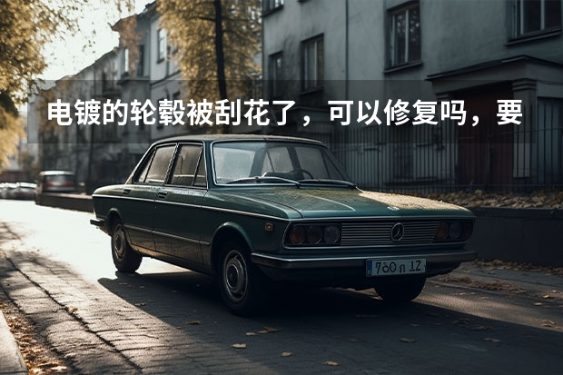 电镀的轮毂被刮花了，可以修复吗，要多少钱？要去什么地方