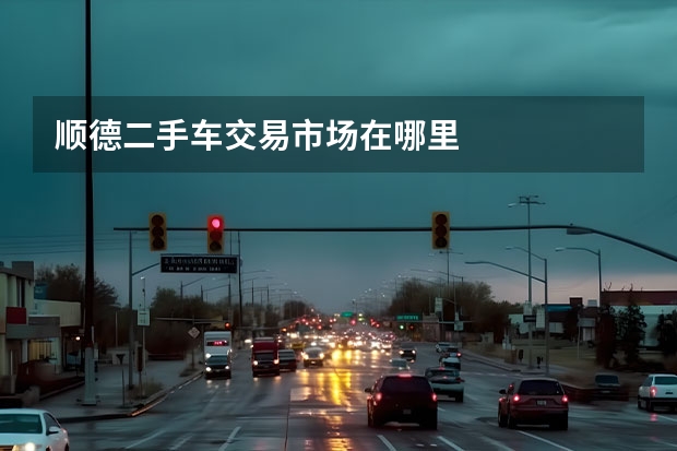 顺德二手车交易市场在哪里