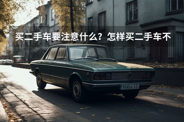 买二手车要注意什么？怎样买二手车不被坑