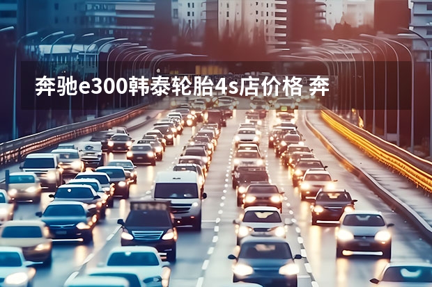奔驰e300韩泰轮胎4s店价格 奔驰e300轮胎型号规格