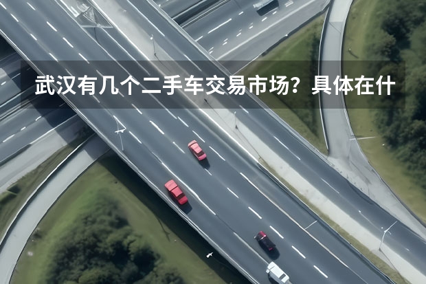 武汉有几个二手车交易市场？具体在什么位置？