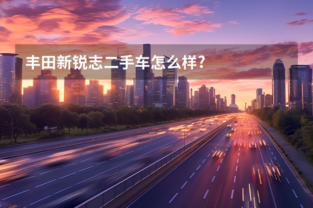 丰田新锐志二手车怎么样?