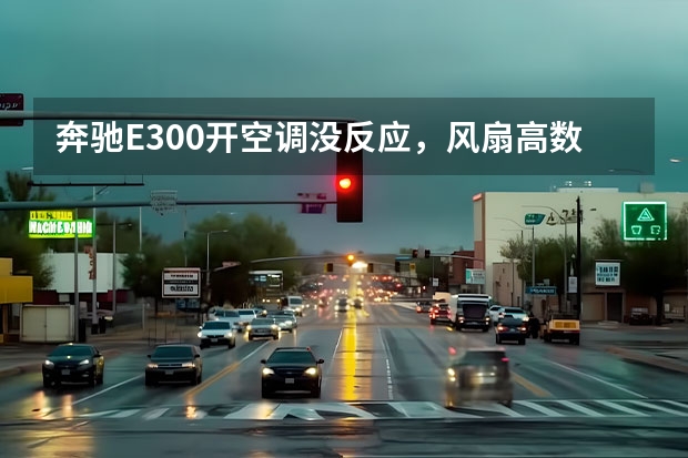 奔驰E300开空调没反应，风扇高数 运转怎么回事