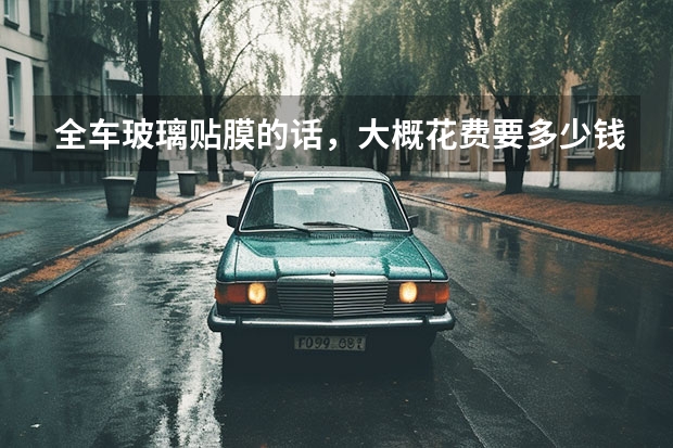 全车玻璃贴膜的话，大概花费要多少钱？