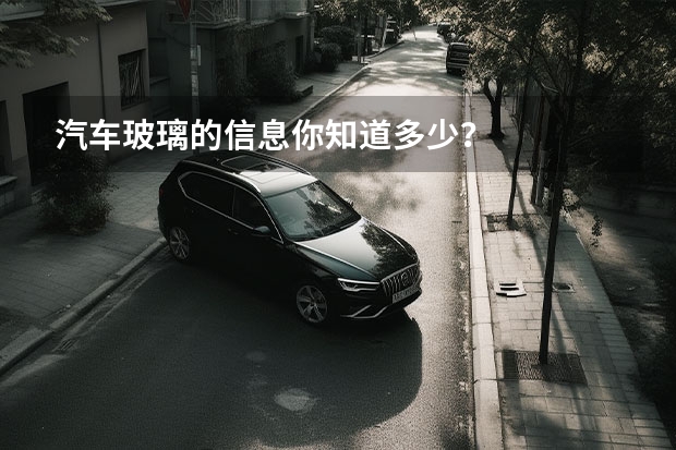 汽车玻璃的信息你知道多少？