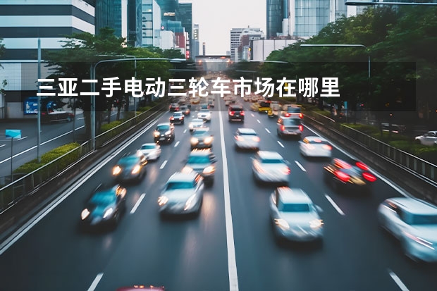 三亚二手电动三轮车市场在哪里