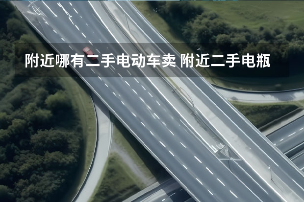 附近哪有二手电动车卖 附近二手电瓶车交易市场位置