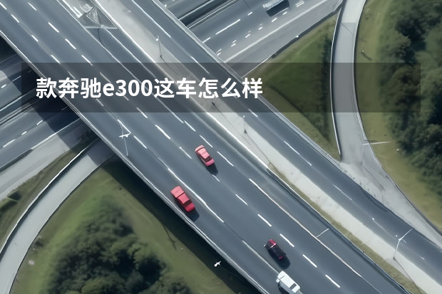 款奔驰e300这车怎么样
