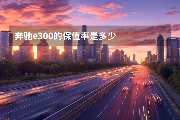 奔驰e300的保值率是多少