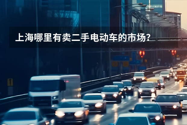 上海哪里有卖二手电动车的市场？