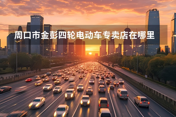 周口市金彭四轮电动车专卖店在哪里