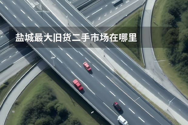 盐城最大旧货二手市场在哪里