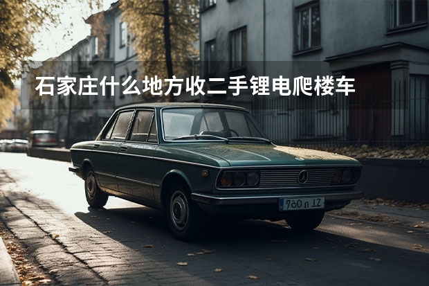 石家庄什么地方收二手锂电爬楼车