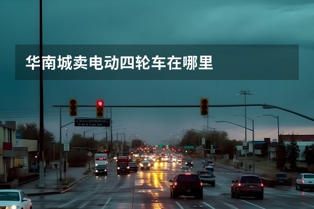 华南城卖电动四轮车在哪里