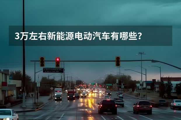 3万左右新能源电动汽车有哪些？