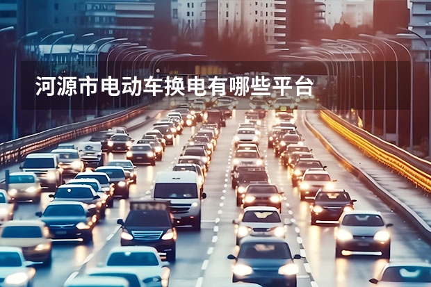 河源市电动车换电有哪些平台