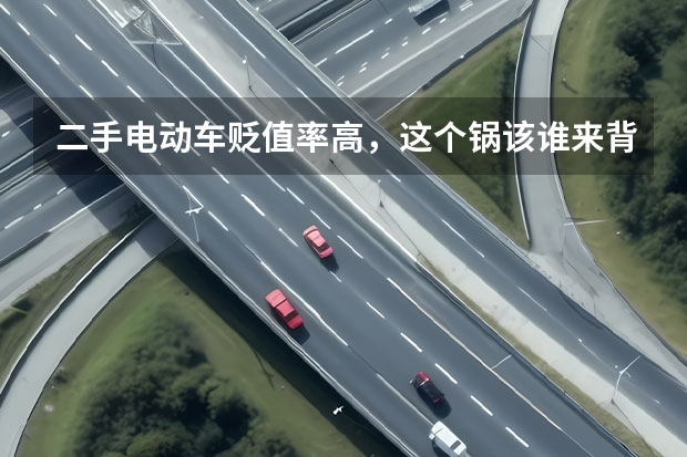 二手电动车贬值率高，这个锅该谁来背？（6万左右纯电动新能源汽车）