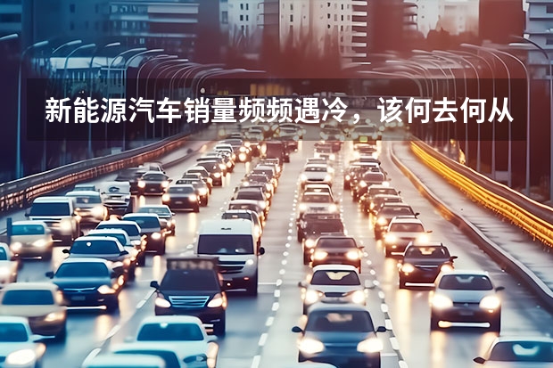 新能源汽车销量频频遇冷，该何去何从？（二手电动车贬值率高，这个锅该谁来背？）