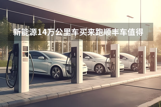 新能源14万公里车买来跑顺丰车值得买吗