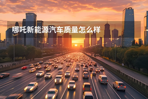 哪吒新能源汽车质量怎么样