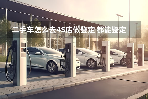 二手车怎么去4S店做鉴定 都能鉴定出什么来