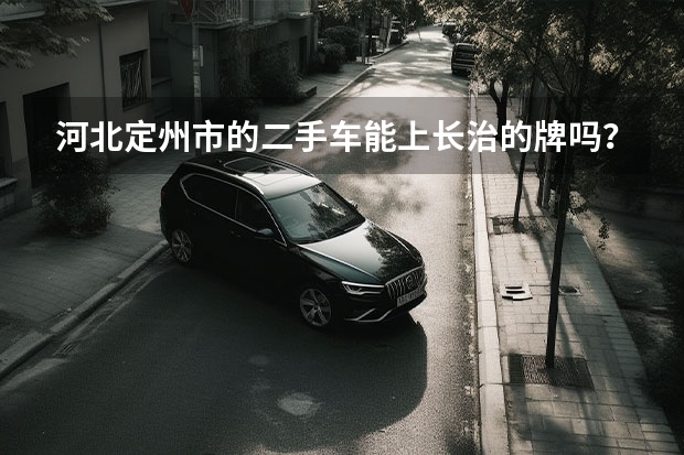 河北定州市的二手车能上长治的牌吗？