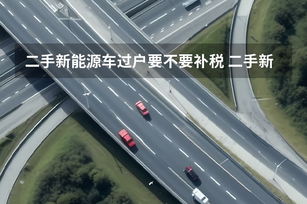 二手新能源车过户要不要补税 二手新能源车