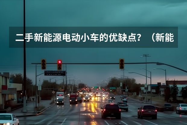 二手新能源电动小车的优缺点？（新能源二手车3万以内）