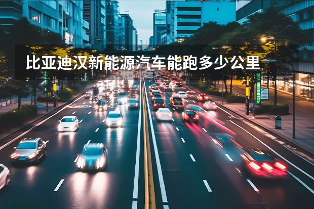 比亚迪汉新能源汽车能跑多少公里