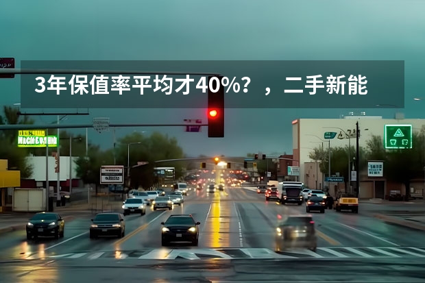 3年保值率平均才40%？，二手新能源车怎么就这么"掉价"