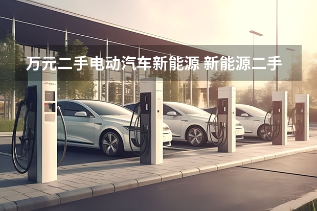 万元二手电动汽车新能源 新能源二手车3万以内