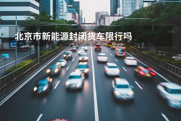 北京市新能源封闭货车限行吗