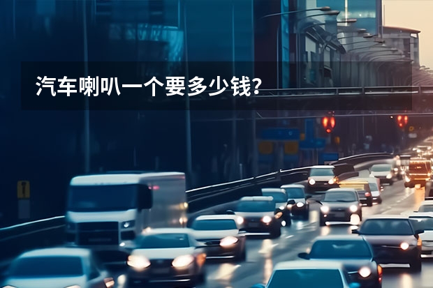 汽车喇叭一个要多少钱？