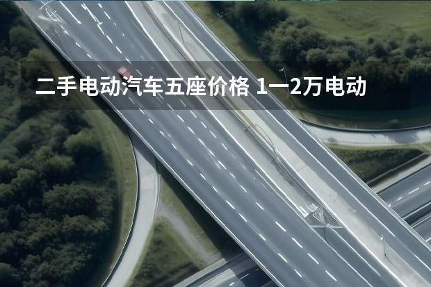 二手电动汽车五座价格 1一2万电动汽车推荐