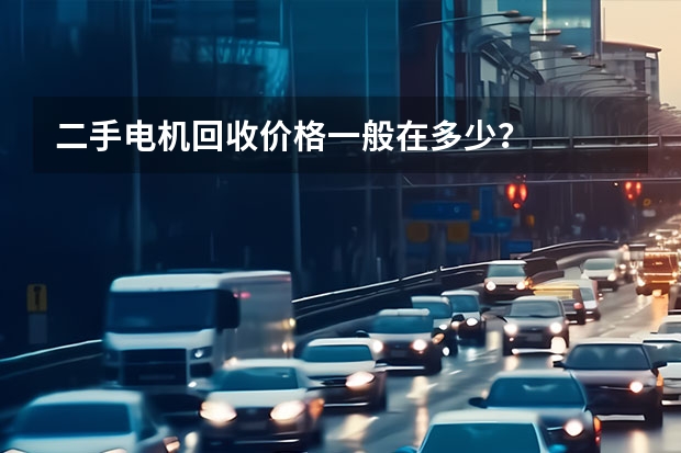 二手电机回收价格一般在多少？