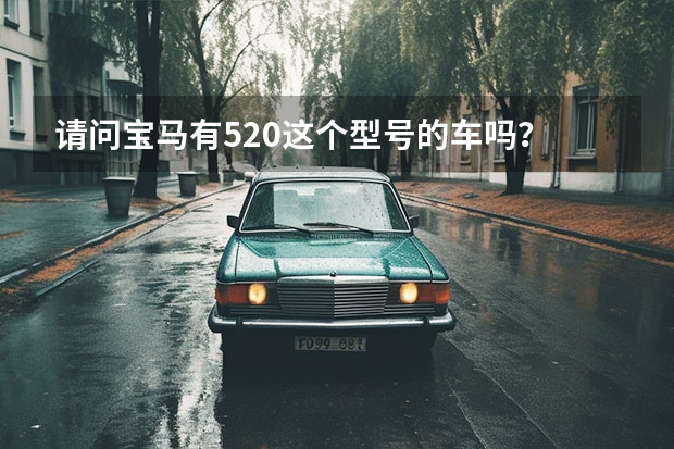 请问宝马有520这个型号的车吗？