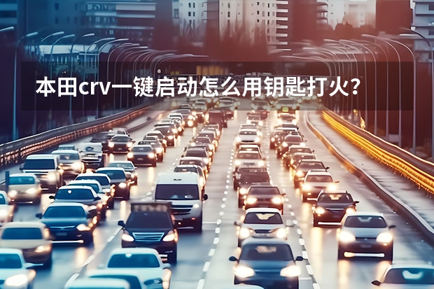 本田crv一键启动怎么用钥匙打火？