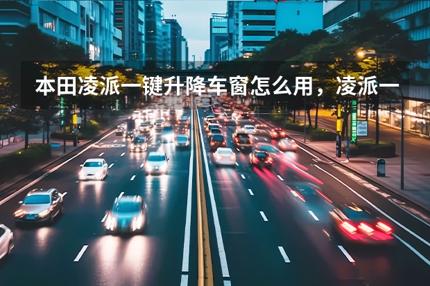 本田凌派一键升降车窗怎么用，凌派一键升降激活设置