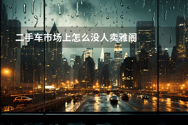 二手车市场上怎么没人卖雅阁