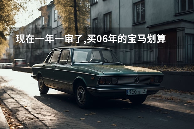 现在一年一审了,买06年的宝马划算吗