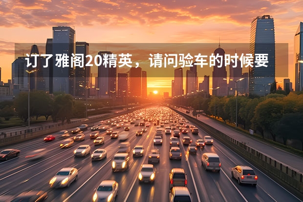 订了雅阁2.0精英，请问验车的时候要注意什么
