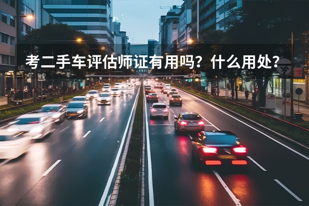 考二手车评估师证有用吗？什么用处？