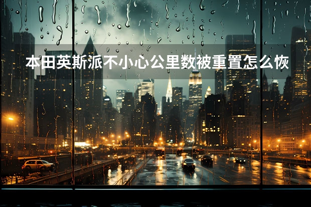 本田英斯派不小心公里数被重置怎么恢复？
