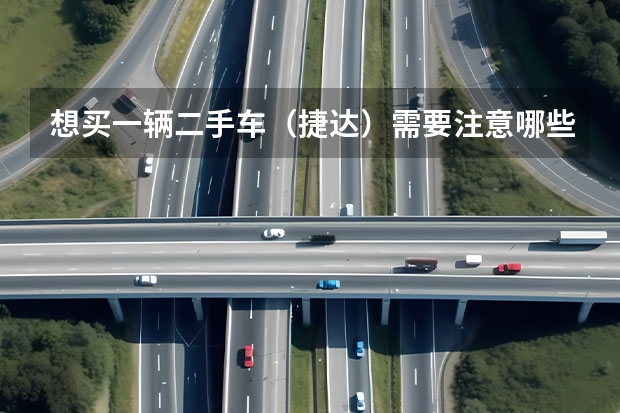 想买一辆二手车（捷达）需要注意哪些情况？
