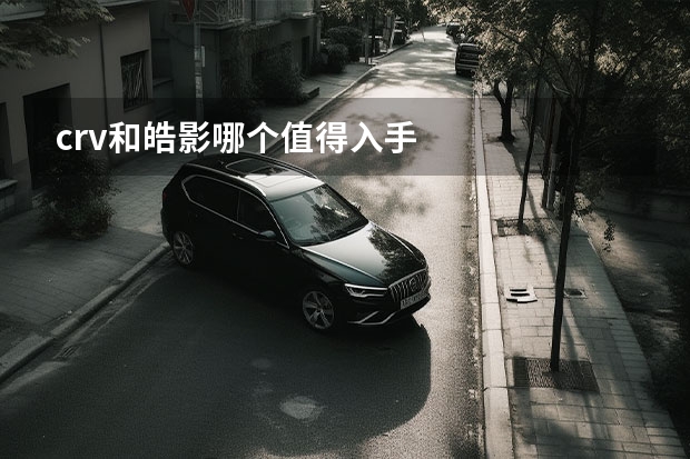crv和皓影哪个值得入手