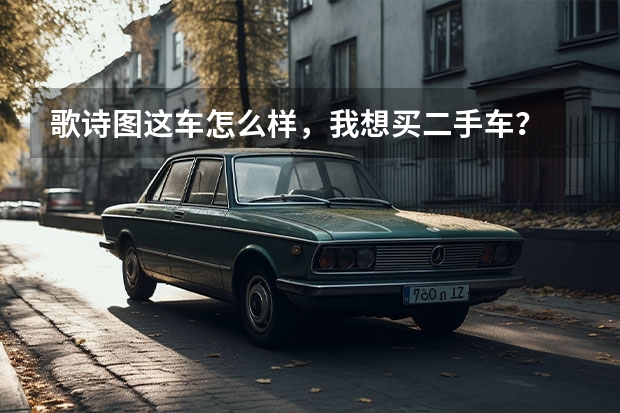 歌诗图这车怎么样，我想买二手车？