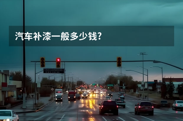 汽车补漆一般多少钱?