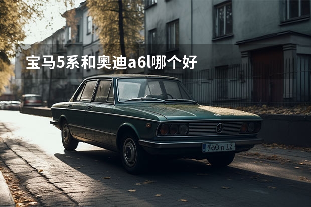 宝马5系和奥迪a6l哪个好