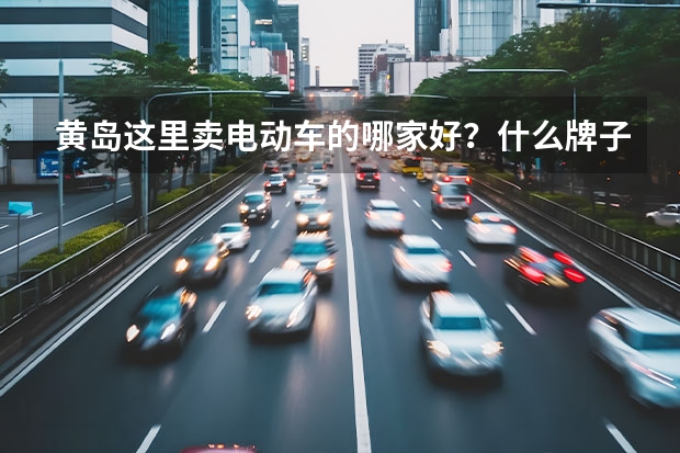 黄岛这里卖电动车的哪家好？什么牌子，价位是多少？谢谢